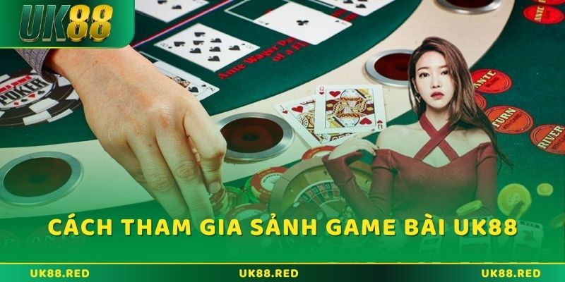 Hướng dẫn cách tham gia sảnh Game Bài UK88
